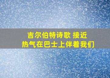 吉尔伯特诗歌 接近 热气在巴士上伴着我们